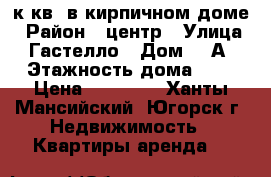 1 к/кв. в кирпичном доме › Район ­ центр › Улица ­ Гастелло › Дом ­ 7А › Этажность дома ­ 6 › Цена ­ 14 000 - Ханты-Мансийский, Югорск г. Недвижимость » Квартиры аренда   